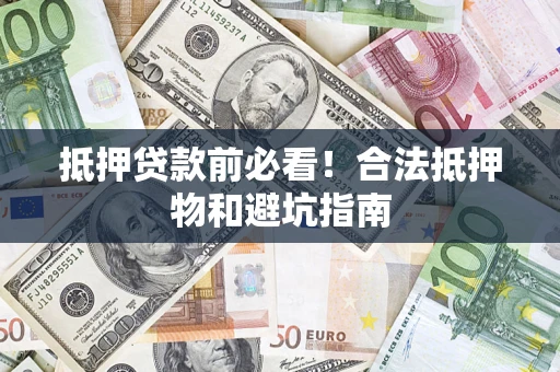 武汉抵押贷款前必看！合法抵押物和避坑指南