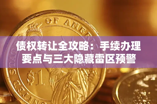 武汉债权转让全攻略：手续办理要点与三大隐藏雷区预警
