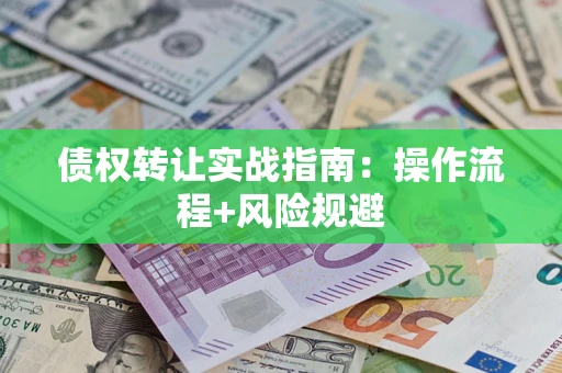 武汉债权转让实战指南：操作流程+风险规避