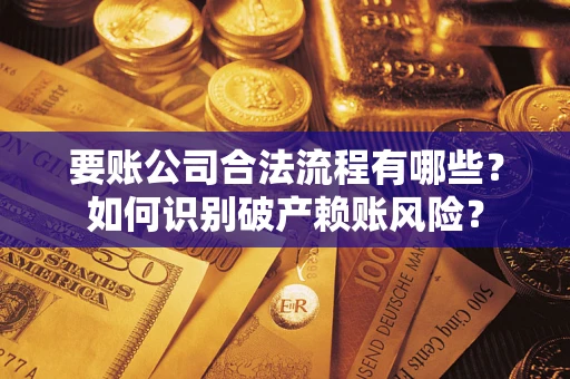 武汉要账公司合法流程有哪些？如何识别破产赖账风险？