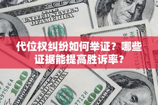 武汉代位权纠纷如何举证？哪些证据能提高胜诉率？