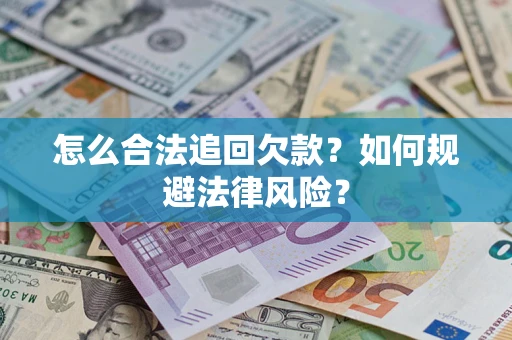 武汉怎么合法追回欠款？如何规避法律风险？