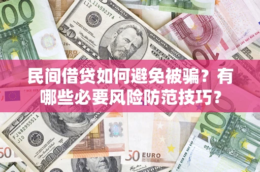 武汉民间借贷如何避免被骗？有哪些必要风险防范技巧？