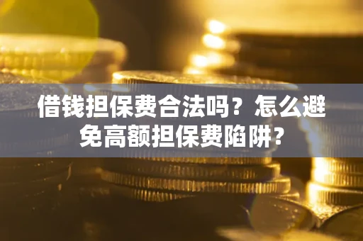 武汉借钱担保费合法吗？怎么避免高额担保费陷阱？