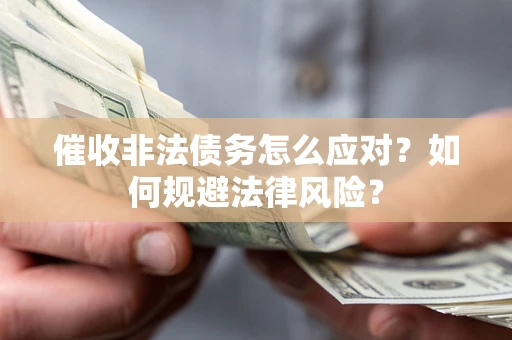 武汉催收非法债务怎么应对？如何规避法律风险？