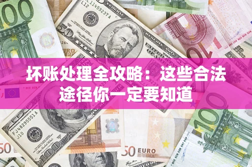 武汉坏账处理全攻略：这些合法途径你一定要知道