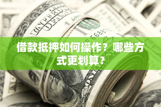 武汉借款抵押如何操作？哪些方式更划算？