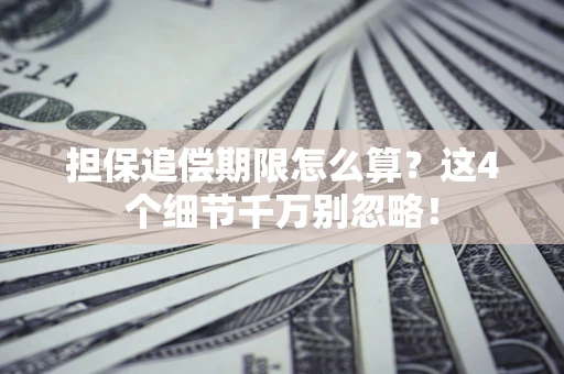 武汉担保追偿期限怎么算?这4个细节千万别忽略! 武汉担保追偿期限怎么算?这4个细节千万别忽略!