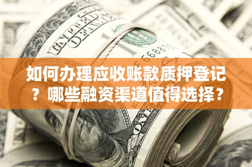 武汉如何办理应收账款质押登记？哪些融资渠道值得选择？
