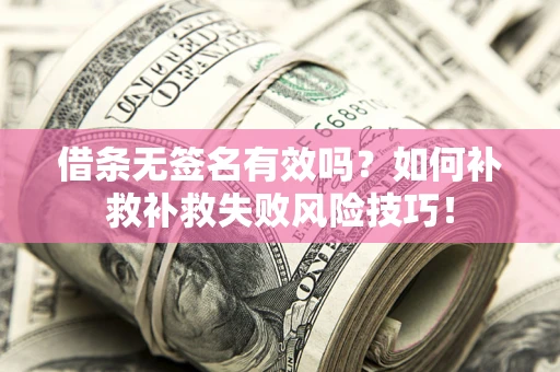 武汉借条无签名有效吗？如何补救补救失败风险技巧！