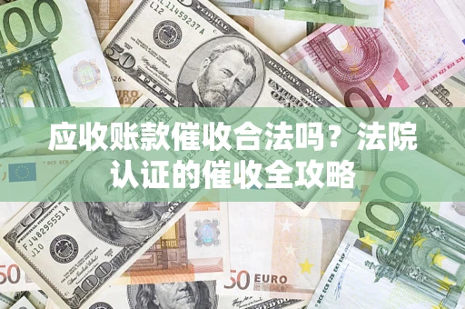 武汉应收账款催收合法吗？法院认证的催收全攻略