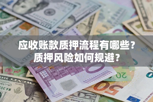 武汉应收账款质押流程有哪些？质押风险如何规避？