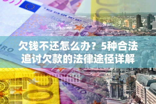 武汉欠钱不还怎么办？5种合法追讨欠款的法律途径详解