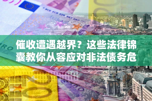 武汉催收遭遇越界？这些法律锦囊教你从容应对非法债务危机