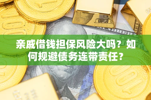 武汉亲戚借钱担保风险大吗？如何规避债务连带责任？