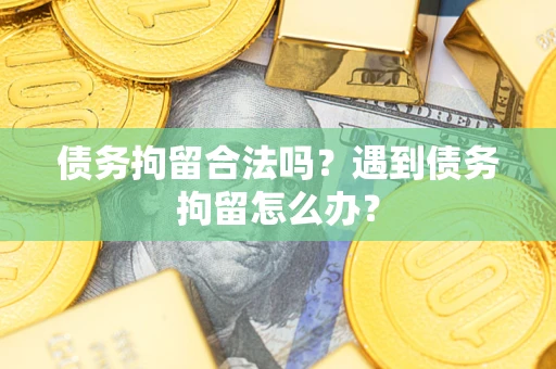 武汉债务拘留合法吗？遇到债务拘留怎么办？
