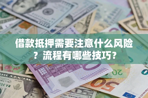武汉借款抵押需要注意什么风险？流程有哪些技巧？