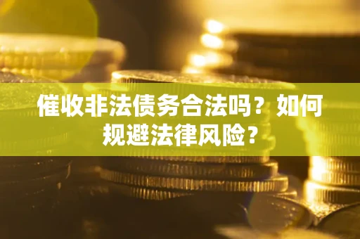 武汉催收非法债务合法吗？如何规避法律风险？