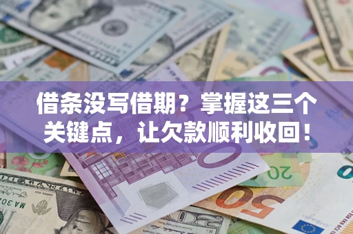 武汉借条没写借期？掌握这三个关键点，让欠款顺利收回！