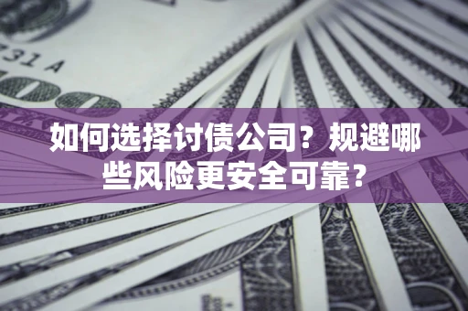 武汉如何选择讨债公司？规避哪些风险更安全可靠？