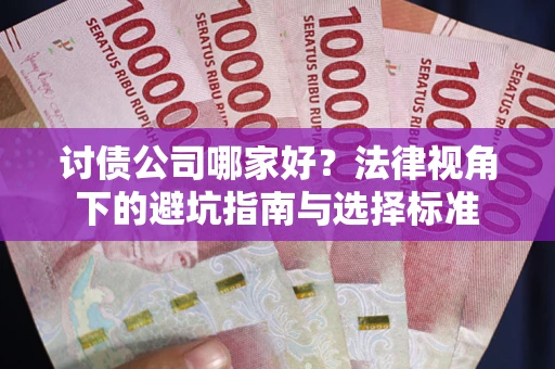 武汉讨债公司哪家好？法律视角下的避坑指南与选择标准