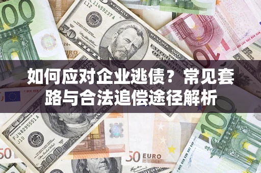 武汉如何应对企业逃债？常见套路与合法追偿途径解析