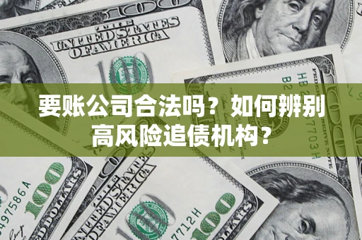 武汉要账公司合法吗？如何辨别高风险追债机构？