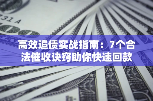 武汉高效追债实战指南：7个合法催收诀窍助你快速回款