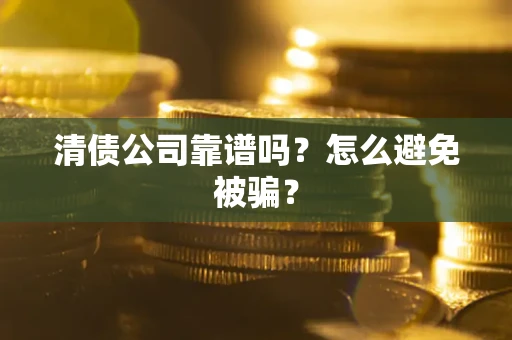 武汉清债公司靠谱吗？怎么避免被骗？