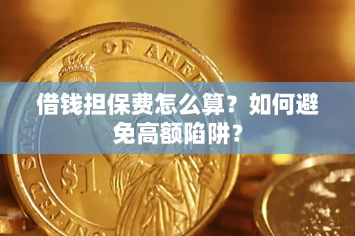 武汉借钱担保费怎么算？如何避免高额陷阱？