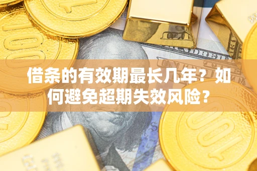 武汉借条的有效期最长几年？如何避免超期失效风险？