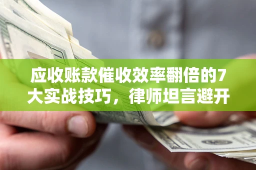 武汉应收账款催收效率翻倍的7大实战技巧，律师坦言避开这些法律雷区最关键
