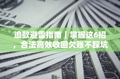武汉追款避雷指南｜掌握这6招，合法高效收回欠账不踩坑