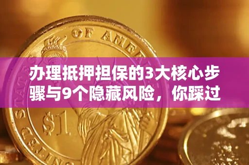 武汉办理抵押担保的3大核心步骤与9个隐藏风险，你踩过哪个坑？