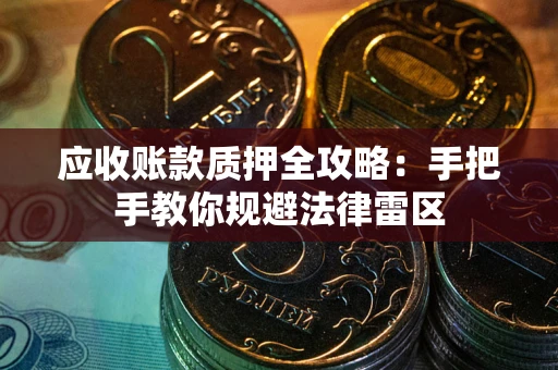 武汉应收账款质押全攻略：手把手教你规避法律雷区