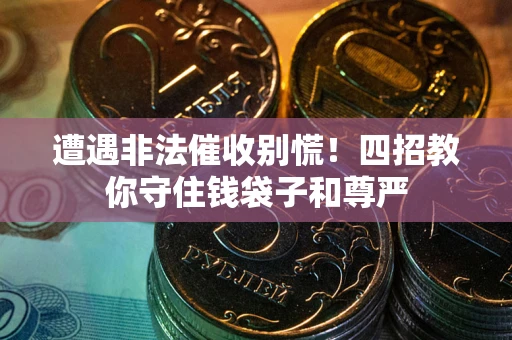 武汉遭遇非法催收别慌！四招教你守住钱袋子和尊严