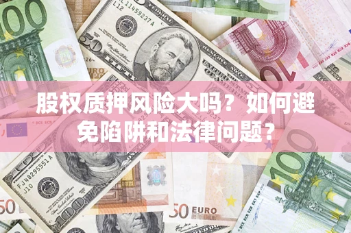 武汉股权质押风险大吗？如何避免陷阱和法律问题？