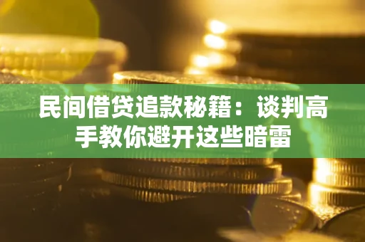武汉民间借贷追款秘籍：谈判高手教你避开这些暗雷