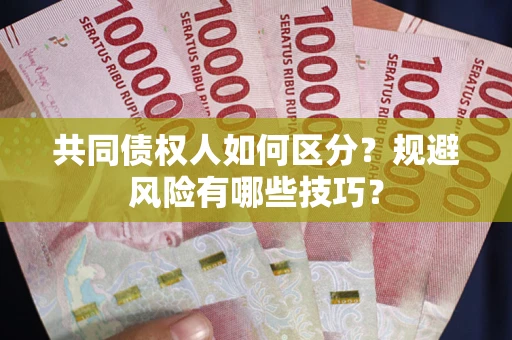 武汉共同债权人如何区分？规避风险有哪些技巧？