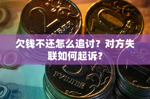 武汉欠钱不还怎么追讨？对方失联如何起诉？