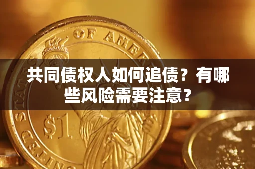 武汉共同债权人如何追债？有哪些风险需要注意？