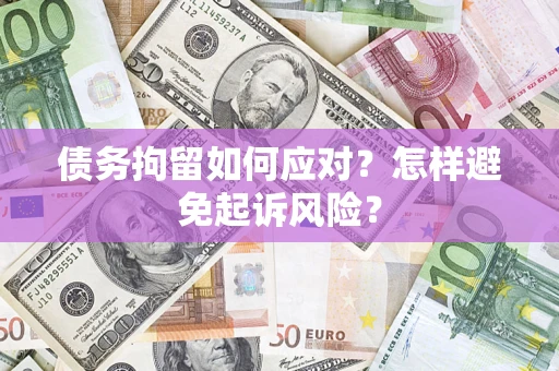 武汉债务拘留如何应对？怎样避免起诉风险？