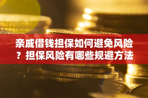 武汉亲戚借钱担保如何避免风险？担保风险有哪些规避方法？