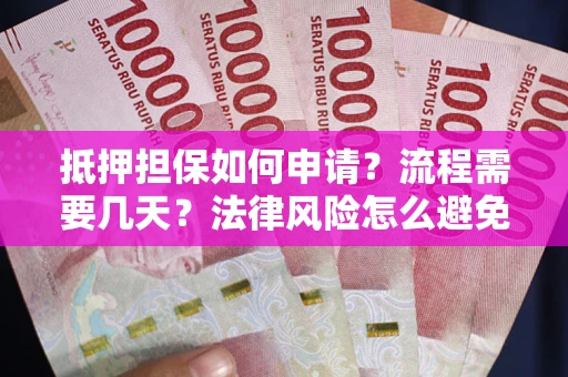 武汉抵押担保如何申请？流程需要几天？法律风险怎么避免？避坑指南