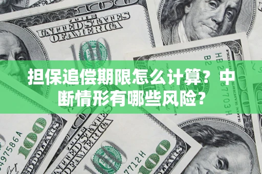 武汉担保追偿期限怎么计算？中断情形有哪些风险？