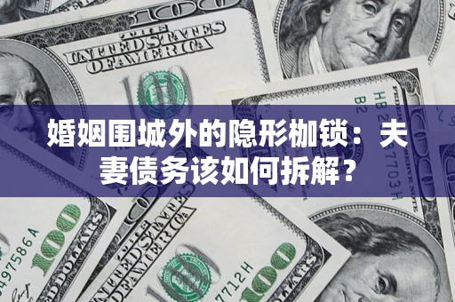 武汉婚姻围城外的隐形枷锁：夫妻债务该如何拆解？