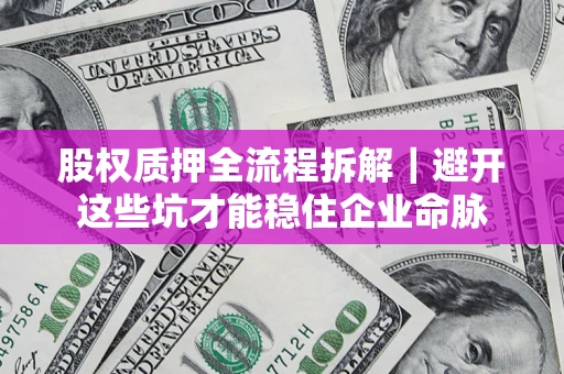 武汉股权质押全流程拆解｜避开这些坑才能稳住企业命脉