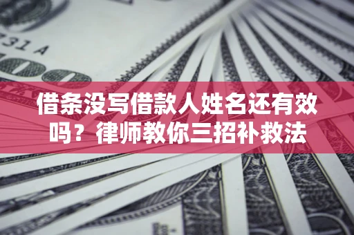 武汉借条没写借款人姓名还有效吗？律师教你三招补救法