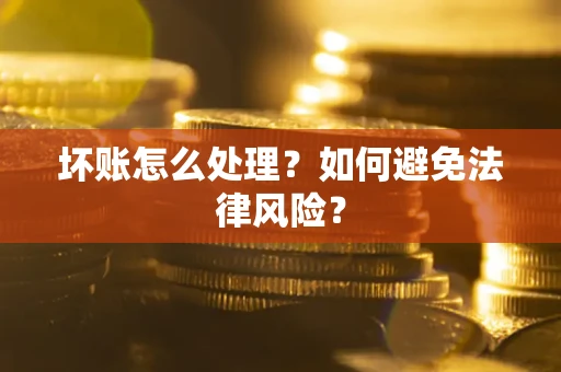 武汉坏账怎么处理？如何避免法律风险？