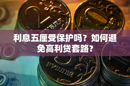 武汉利息五厘受保护吗？如何避免高利贷套路？
